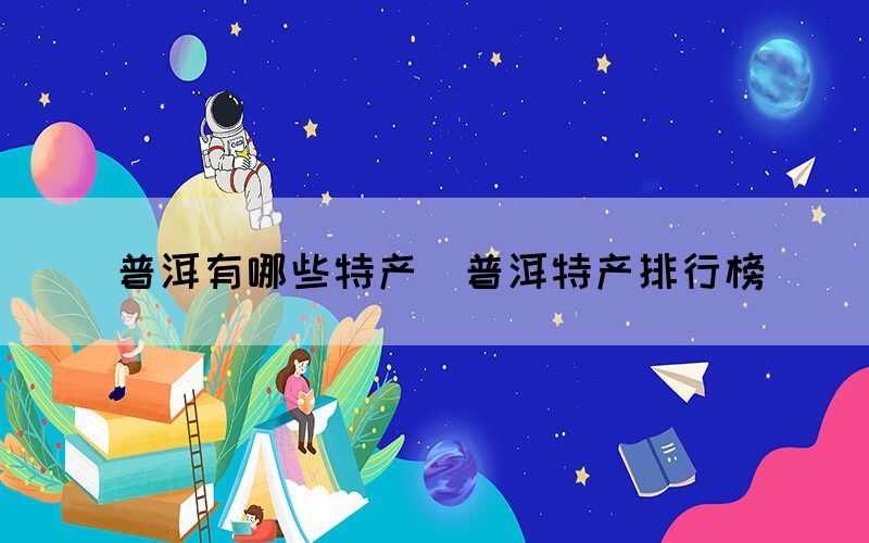 普洱有哪些特產（普洱特產排行榜）(圖1)