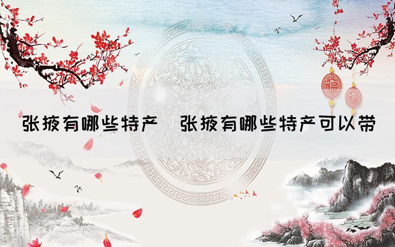 張掖有哪些特產(chǎn)(張掖有哪些特產(chǎn)可以帶)