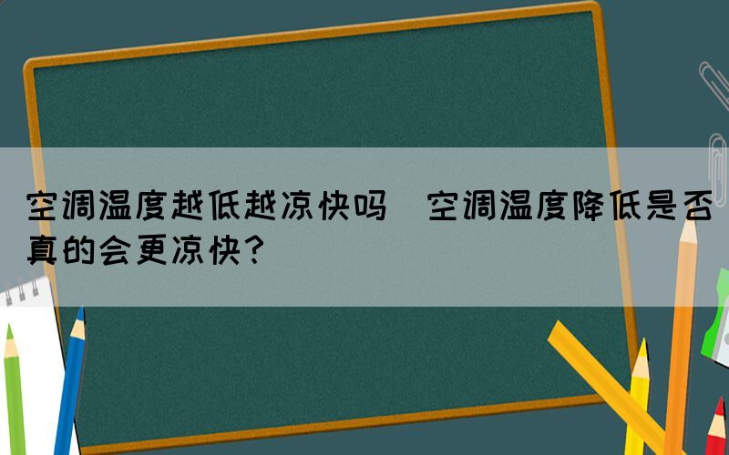 空調(diào)溫度越低越?jīng)隹靻?空調(diào)溫度降低是否真的會更涼快？)