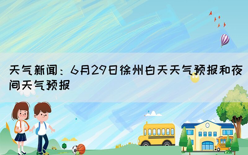 天氣新聞：6月29日徐州白天天氣預(yù)報和夜間天氣預(yù)報