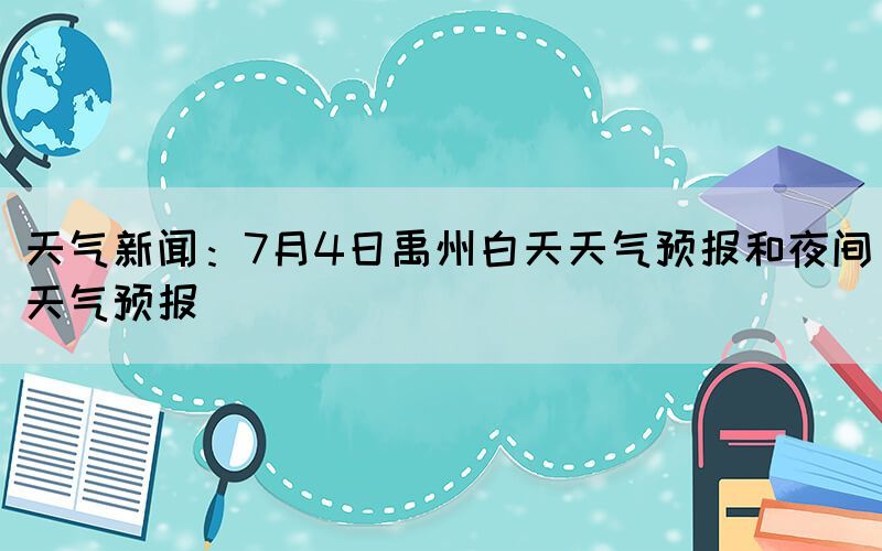 天氣新聞：7月4日禹州白天天氣預報和夜間天氣預報