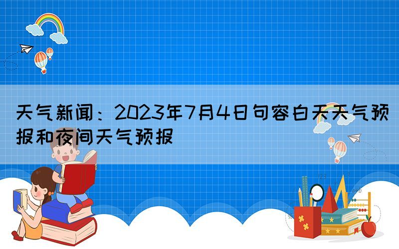 天氣新聞：2023年7月4日句容白天天氣預報和夜間天氣預報