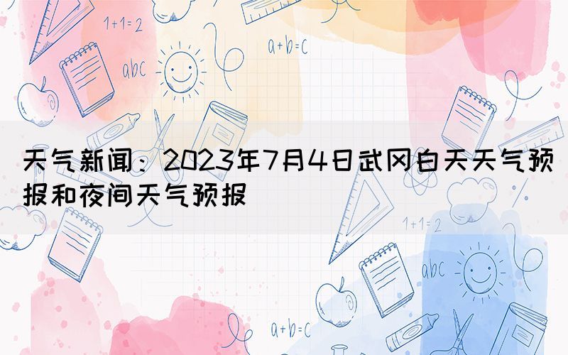 天氣新聞：2023年7月4日武岡白天天氣預(yù)報(bào)和夜間天氣預(yù)報(bào)