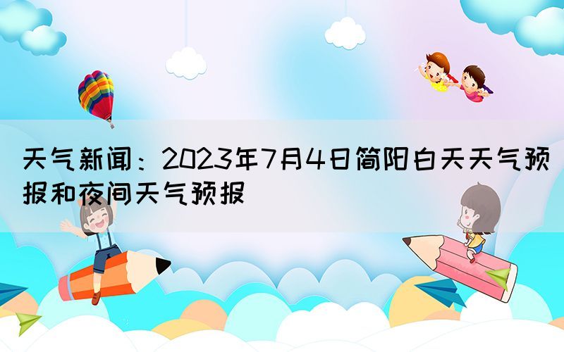 天氣新聞：2023年7月4日簡(jiǎn)陽(yáng)白天天氣預(yù)報(bào)和夜間天氣預(yù)報(bào)