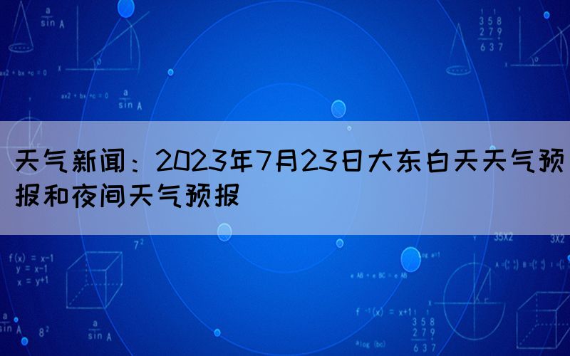天氣新聞：2023年7月23日大東白天天氣預(yù)報(bào)和夜間天氣預(yù)報(bào)