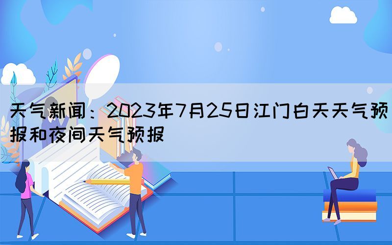 天氣新聞：2023年7月25日江門白天天氣預(yù)報(bào)和夜間天氣預(yù)報(bào)