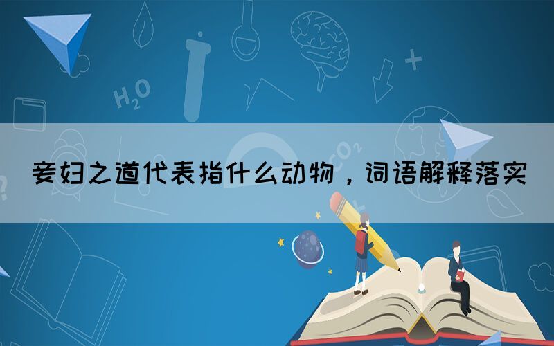 妾婦之道代表指什么動(dòng)物，詞語(yǔ)解釋落實(shí)(圖1)