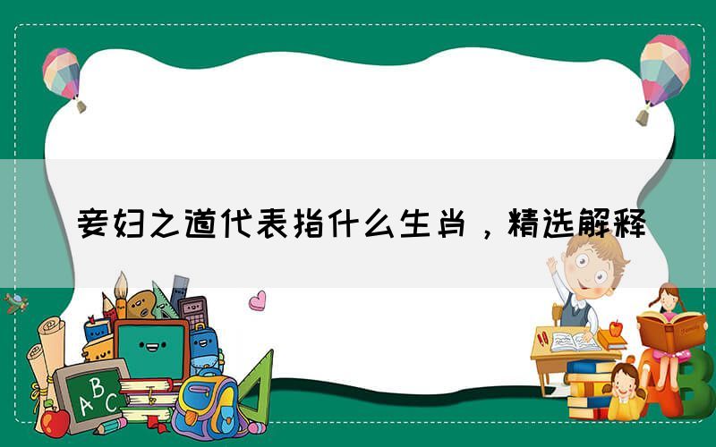 妾婦之道代表指什么生肖，精選解釋(圖1)