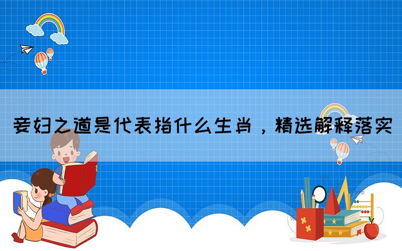 妾婦之道是代表指什么生肖，精選解釋落實(shí)(圖1)