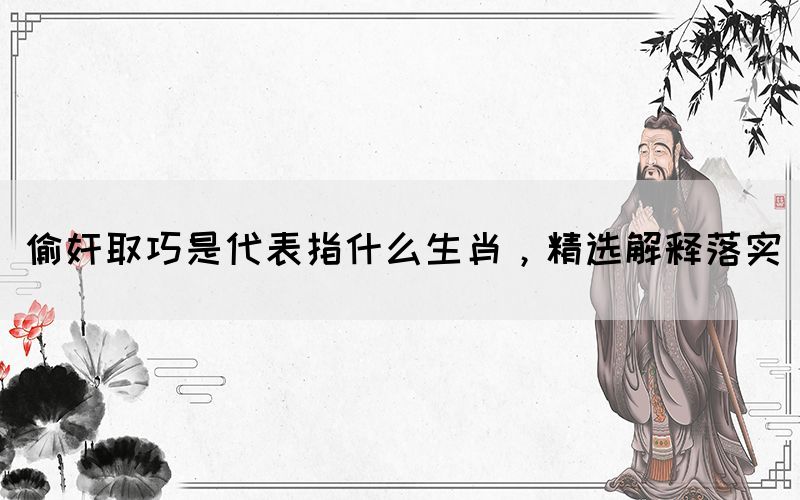 偷奸取巧是代表指什么生肖，精選解釋落實(圖1)