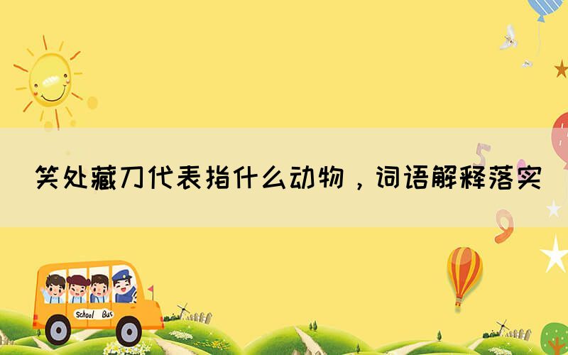 笑處藏刀代表指什么動(dòng)物，詞語(yǔ)解釋落實(shí)(圖1)